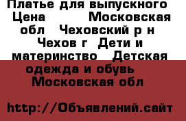 Платье для выпускного › Цена ­ 500 - Московская обл., Чеховский р-н, Чехов г. Дети и материнство » Детская одежда и обувь   . Московская обл.